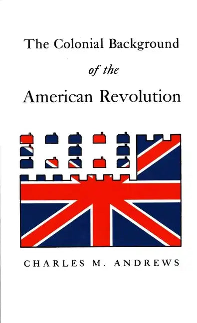 The Colonial Background of the American Revolution: Four Essays in American Colonial History, Revised Edition - Paperback
