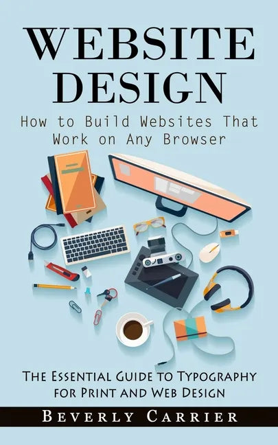 Website Design: How to Build Websites That Work on Any Browser (The Essential Guide to Typography for Print and Web Design) - Paperback