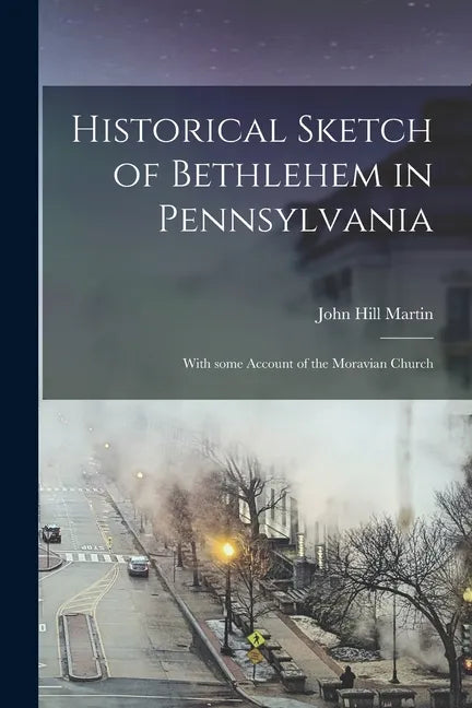 Historical Sketch of Bethlehem in Pennsylvania: With Some Account of the Moravian Church - Paperback
