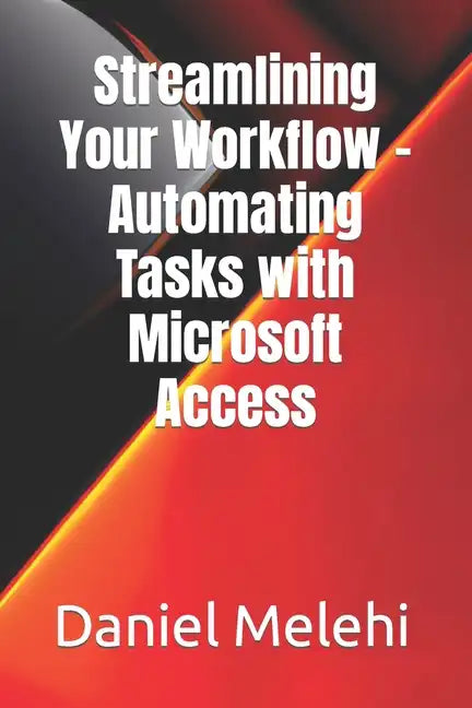 Streamlining Your Workflow - Automating Tasks with Microsoft Access - Paperback