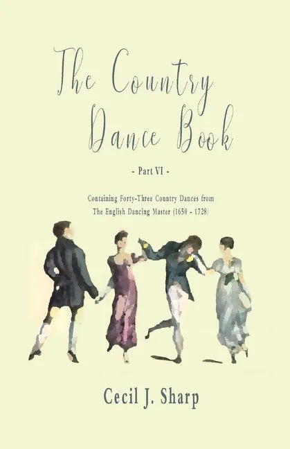 The Country Dance Book - Part VI - Containing Forty-Three Country Dances from The English Dancing Master (1650 - 1728) - Paperback