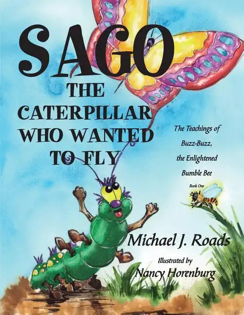 Sago, the Caterpillar Who Wanted to Fly: The Teachings of Buzz-Buzz, the Enlightened Bumble Bee - Paperback