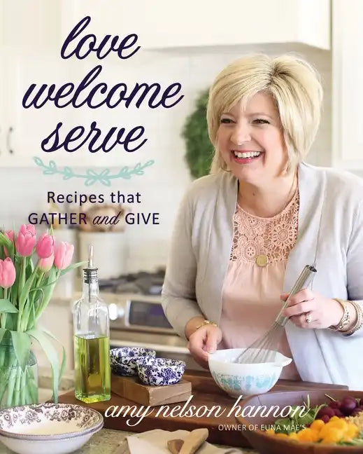 Love Welcome Serve: Recipes That Gather and Give - Hardcover