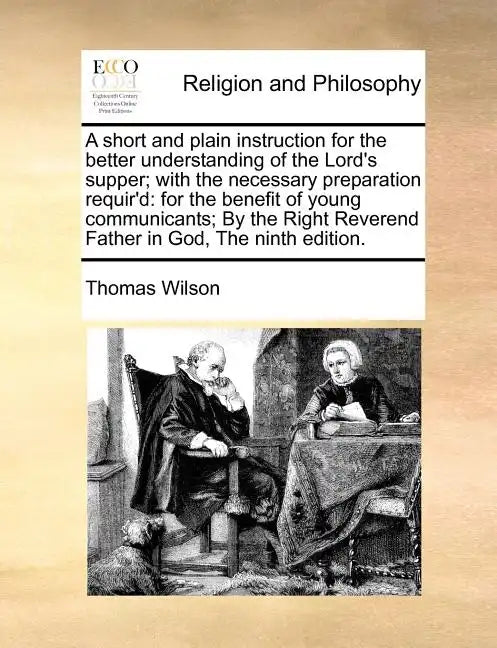A Short and Plain Instruction for the Better Understanding of the Lord's Supper; With the Necessary Preparation Requir'd: For the Benefit of Young Com - Paperback