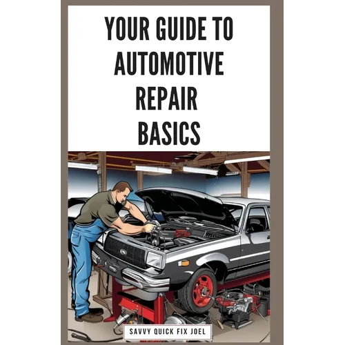 Your Guide to Automotive Repair Basics: Essential Techniques for DIY Oil Changes, Brake Jobs, Spark Plug Replacement, Battery Swaps, Fluid Flushes and - Paperback