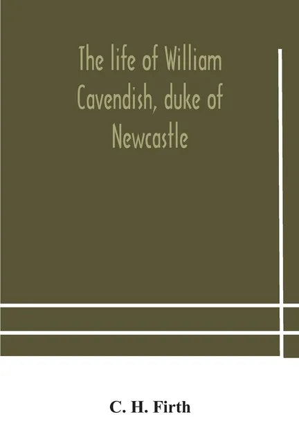 The life of William Cavendish, duke of Newcastle, to which is added The true relation of my birth, breeding and life - Paperback