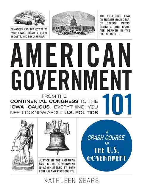 American Government 101: From the Continental Congress to the Iowa Caucus, Everything You Need to Know about US Politics - Hardcover