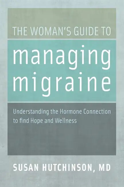 The Woman's Guide to Managing Migraine: Understanding the Hormone Connection to Find Hope and Wellness - Paperback