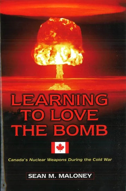 Learning to Love the Bomb: Canada's Nuclear Weapons During the Cold War - Hardcover