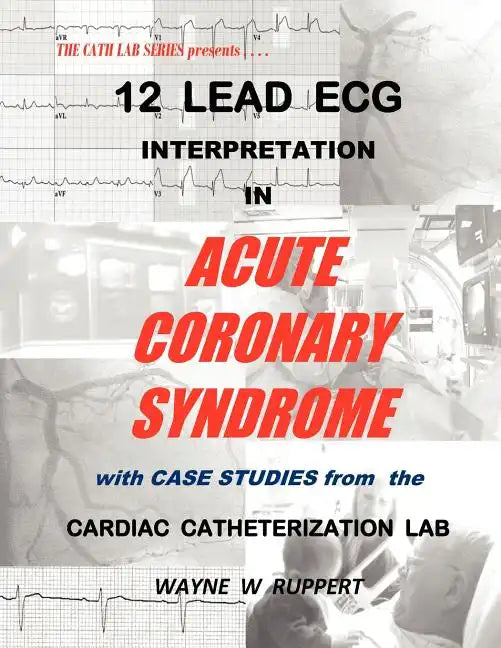12 Lead ECG Interpretation in Acute Coronary Syndrome with Case Studies from the Cardiac Catheterization Lab - Paperback