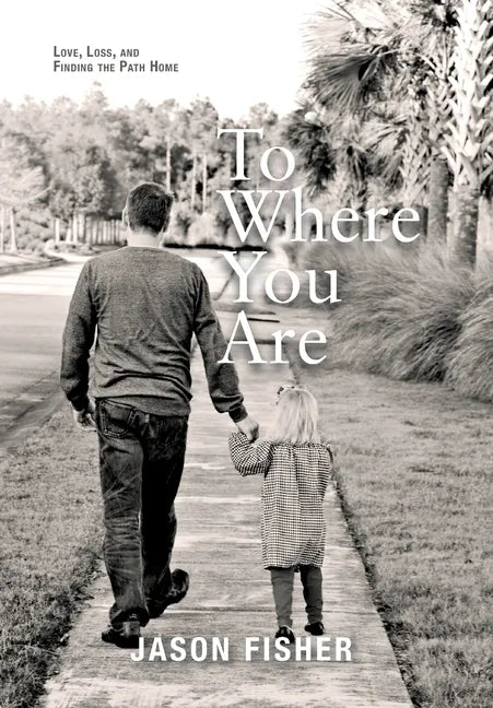 To Where You Are: Love, Loss, and Finding the Path Home - Hardcover