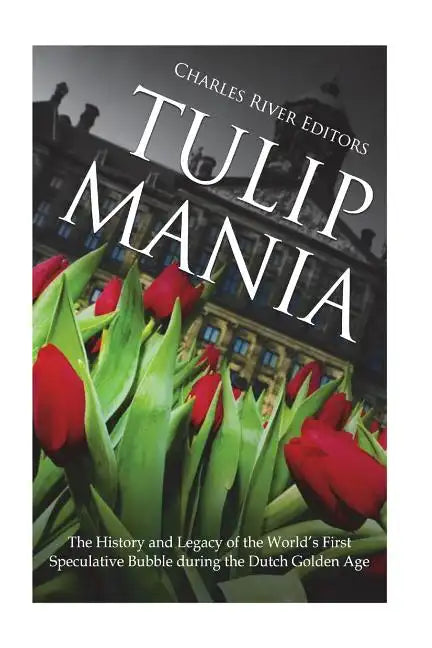 Tulip Mania: The History and Legacy of the World's First Speculative Bubble during the Dutch Golden Age - Paperback