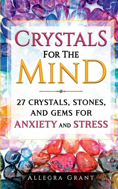 Crystals For The Mind: 27 Crystals, Stones, and Gems for Anxiety and Stress - Paperback