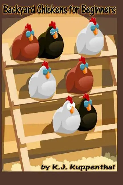 Backyard Chickens for Beginners: Getting the Best Chickens, Choosing Coops, Feeding and Care, and Beating City Chicken Laws - Paperback
