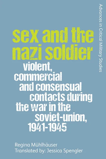 Sex and the Nazi Soldier: Violent, Commercial and Consensual Encounters During the War in the Soviet Union, 1941-45 - Paperback