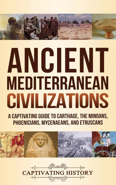 Ancient Mediterranean Civilizations: A Captivating Guide to Carthage, the Minoans, Phoenicians, Mycenaeans, and Etruscans - Hardcover