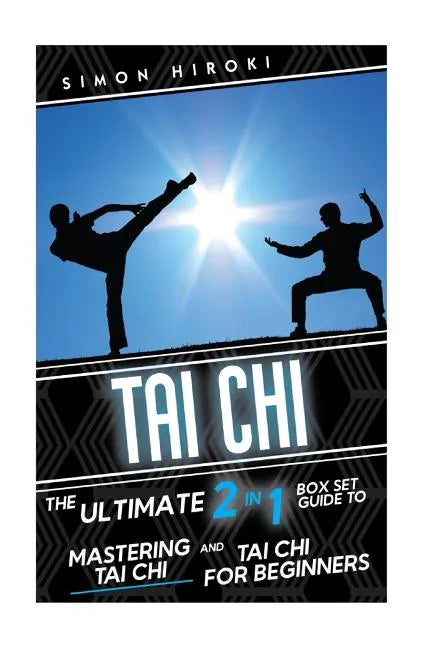 Tai Chi: The Ultimate 2 in 1 Guide to Mastering Tai Chi for Beginners and Tai Chi! - Paperback