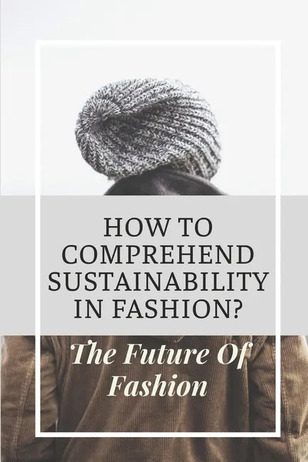 How To Comprehend Sustainability In Fashion?: The Future Of Fashion: The Future Of Fashion Industry - Paperback