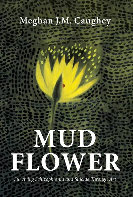 Mud Flower: Surviving Schizophrenia and Suicide Through Art - Hardcover