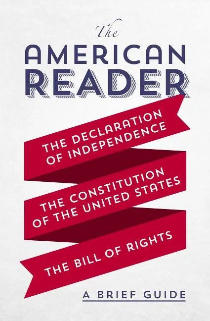 The American Reader: A Brief Guide to the Declaration of Independence, the Constitution of the United States, and the Bill of Rights - Paperback