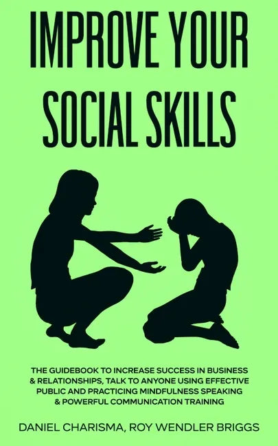 Improve Your Social Skills: The Guidebook to Increase Success in Business & Relationships, Talk To Anyone Using Effective Public and Practicing Mi - Paperback