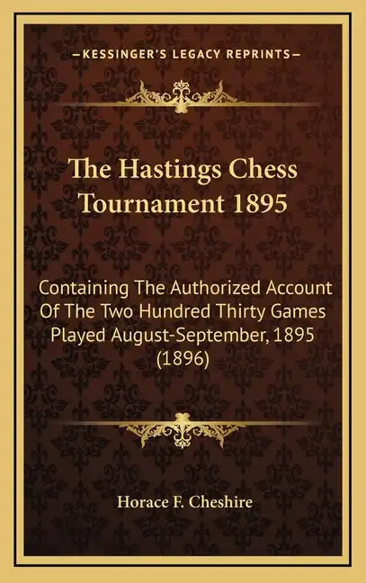 The Hastings Chess Tournament 1895: Containing The Authorized Account Of The Two Hundred Thirty Games Played August-September, 1895 (1896) - Hardcover