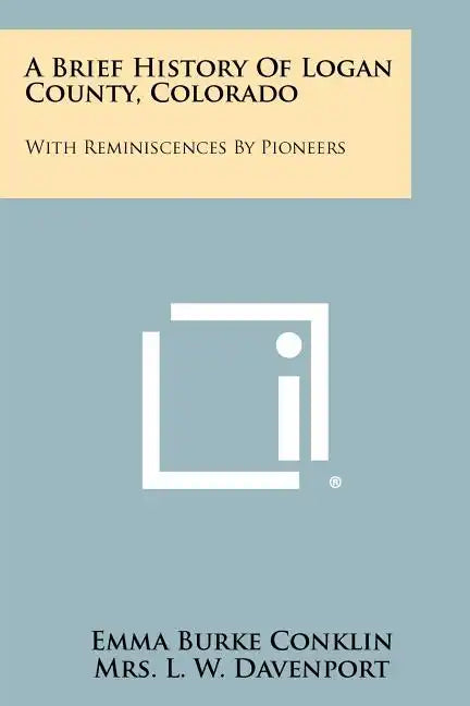 A Brief History Of Logan County, Colorado: With Reminiscences By Pioneers - Paperback