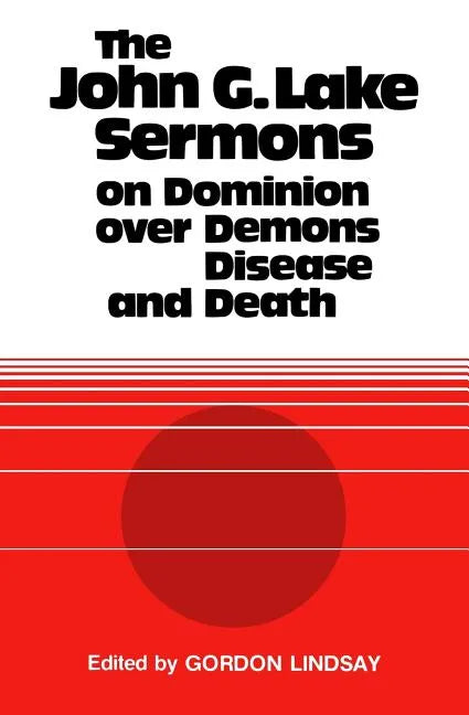 The John G. Lake Sermons on Dominion Over Demons, Disease and Death - Paperback