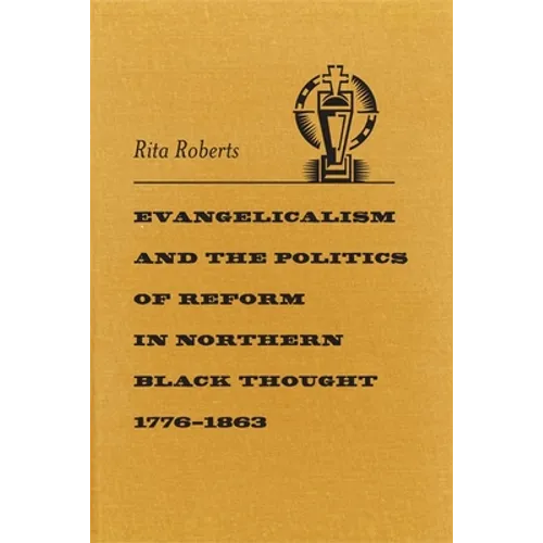 Evangelicalism and the Politics of Reform in Northern Black Thought, 1776-1863 - Hardcover
