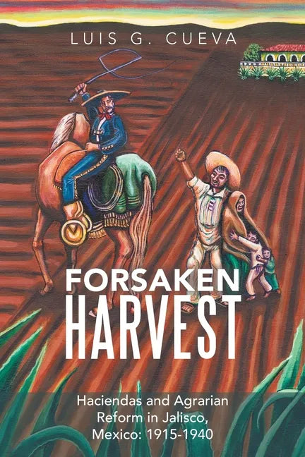 Forsaken Harvest: Haciendas and Agrarian Reform in Jalisco, Mexico: 1915-1940 - Paperback