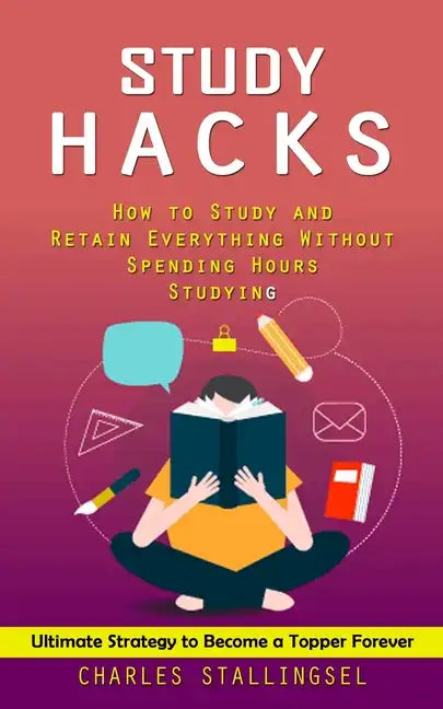Study Hacks: How to Study and Retain Everything Without Spending Hours Studying (Ultimate Strategy to Become a Topper Forever) - Paperback