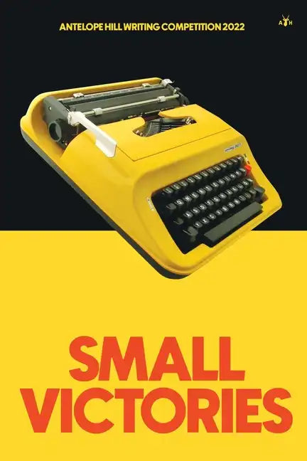 Small Victories: Antelope Hill Writing Competition 2022 - Paperback