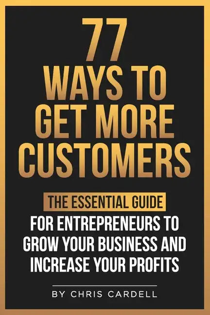 77 Ways To Get More Customers - The Essential Guide for Entrepreneurs To Grow Your Business and Increase Your Profits - Paperback
