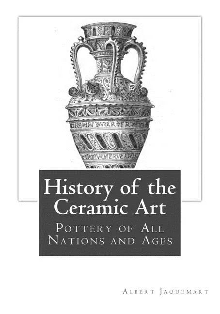 History of the Ceramic Art: Pottery of All Nations and Ages - Paperback