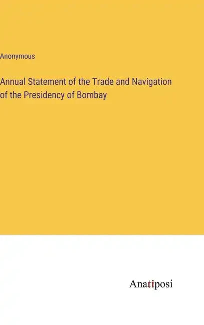 Annual Statement of the Trade and Navigation of the Presidency of Bombay - Hardcover
