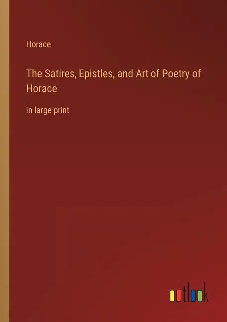 The Satires, Epistles, and Art of Poetry of Horace: in large print - Paperback