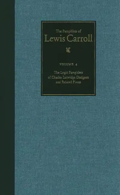 The Complete Pamphlets of Lewis Carroll: The Logic Pamphlets of Lewis Carroll and Related Pieces Volume 4 - Hardcover