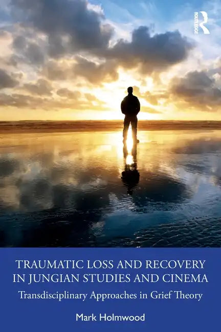 Traumatic Loss and Recovery in Jungian Studies and Cinema: Transdisciplinary Approaches in Grief Theory - Paperback