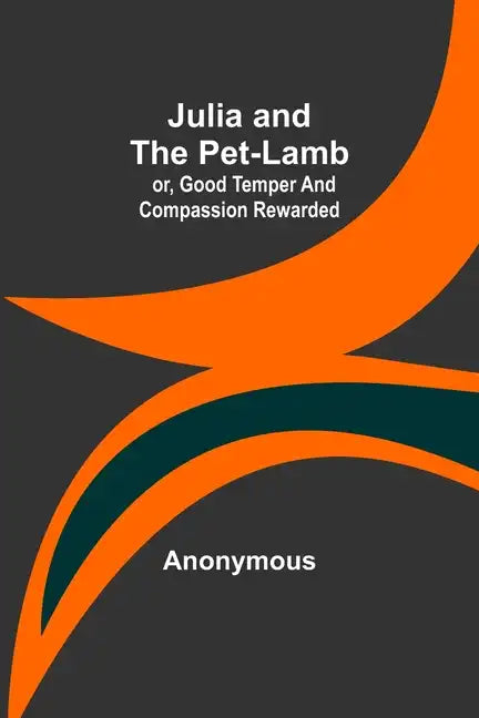 Julia and the Pet-Lamb; or, Good Temper and Compassion Rewarded - Paperback