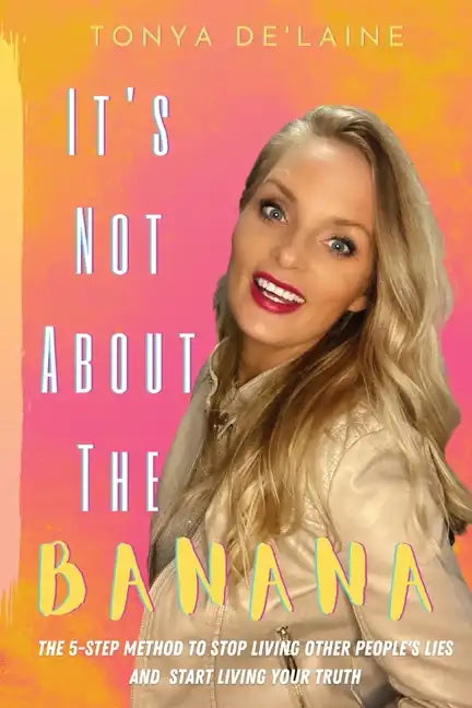 It's Not About the Banana: The 5-Step Method To Stop Living Other People's Lies and Start Living Your Truth - Paperback