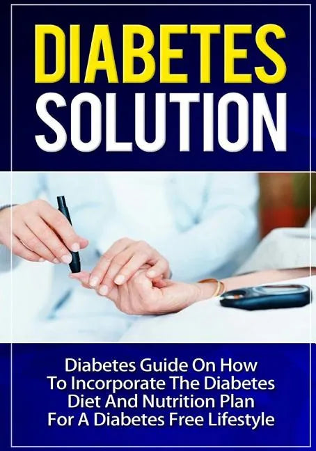Diabetes Solution: Diabetes Guide On How To Incorporate Diabetes Diet And Nutrition Plan For A Diabetes Free Lifestyle - Paperback