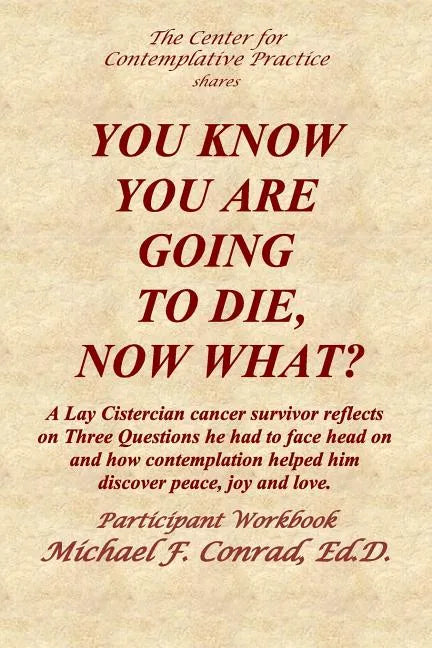 You Know You Are Going to Die, Now What?: A Lay Cistercian cancer survivor reflects on Three Questions he had to face and how contemplation helped him - Paperback