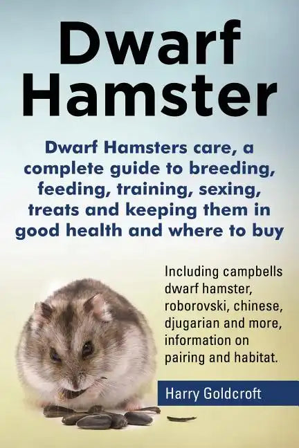 Dwarf Hamsters care, a complete guide to breeding, feeding, training, sexing, treats and keeping them in good health and where to buy - Paperback