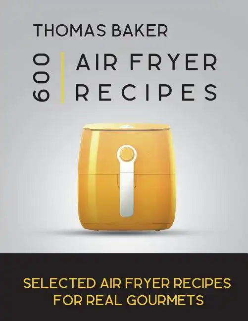 Air Fryer Cookbook: 600 Selected Air Fryer Recipes for Real Gourmets - Paperback