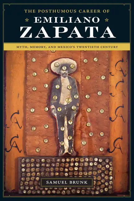 The Posthumous Career of Emiliano Zapata: Myth, Memory, and Mexico's Twentieth Century - Paperback