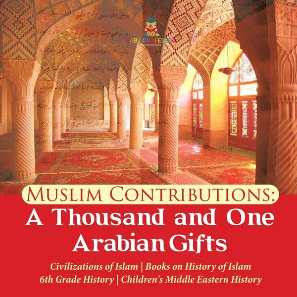 Muslim Contributions: A Thousand and One Arabian Gifts Civilizations of Islam Books on History of Islam 6th Grade History Children's Middle - Paperback