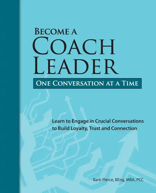 Become a Coach Leader. One Conversation at a Time.: Learn to Engage in Crucial Conversations to Build Loyalty, Trust and Connection - Paperback
