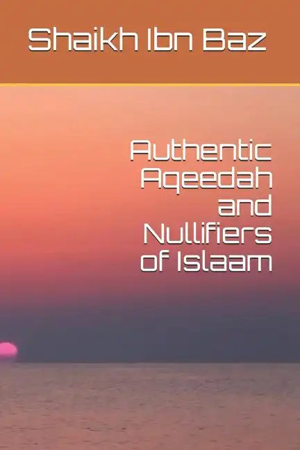 Authentic Aqeedah and Nullifiers of Islaam - Paperback