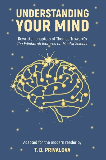 Understanding Your Mind: Rewritten chapters of Thomas Troward's "The Edinburgh Lectures on Mental Science" - Paperback