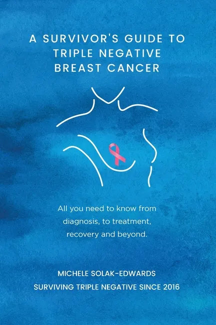 A Survivor's Guide to Triple Negative Breast Cancer: All you need to know from diagnosis, to treatment, recovery and beyond. - Paperback